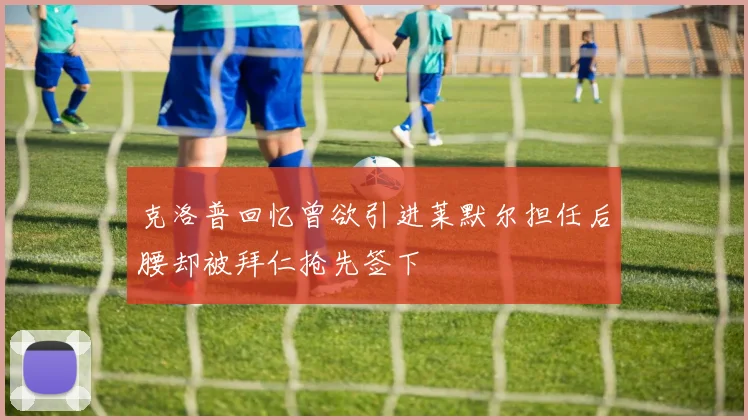 克洛普回忆曾欲引进莱默尔担任后腰却被拜仁抢先签下
