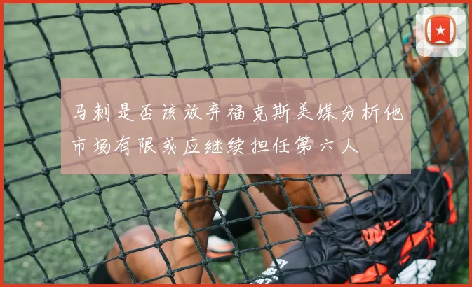 马刺是否该放弃福克斯美媒分析他市场有限或应继续担任第六人