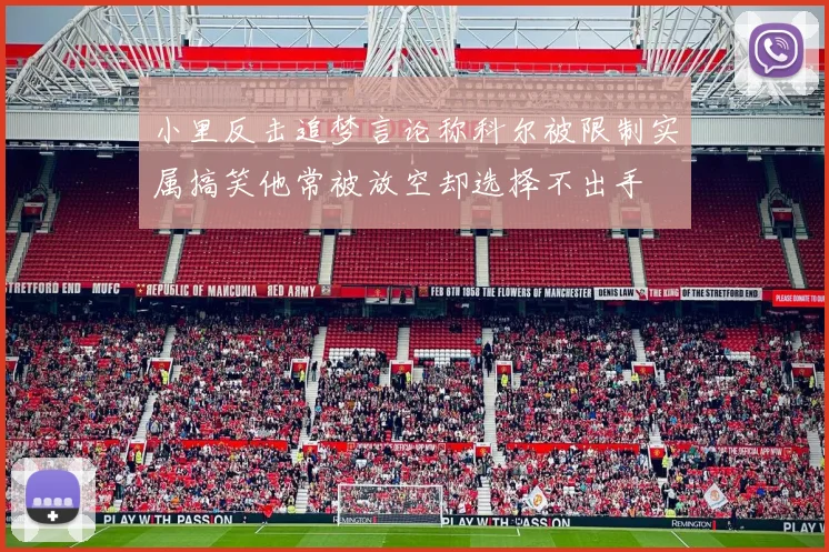 小里反击追梦言论称科尔被限制实属搞笑他常被放空却选择不出手