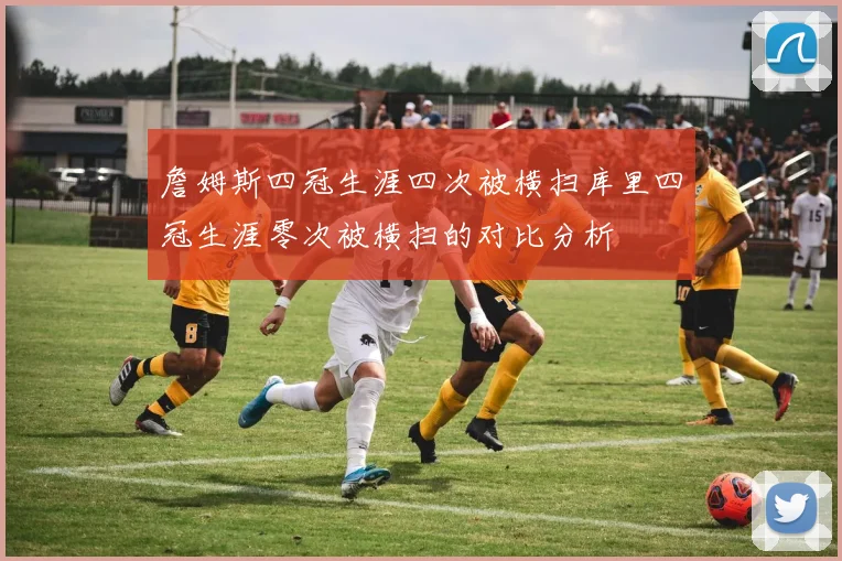 詹姆斯四冠生涯四次被横扫库里四冠生涯零次被横扫的对比分析