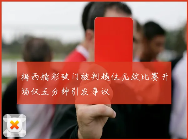 梅西精彩破门被判越位无效比赛开场仅五分钟引发争议