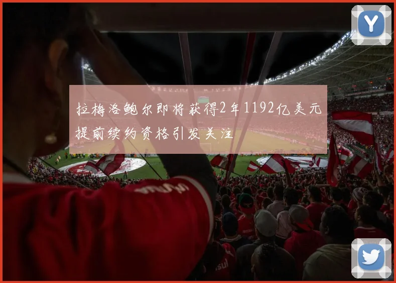 拉梅洛鲍尔即将获得2年1192亿美元提前续约资格引发关注